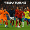 Why Friendly Football Matches Matter More Than You Think